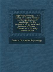 Applied Psychology ... A Series of Twelve Volumes on the Application of Psychology to the Problems of Personal and Business Efficiency Volume,1287807437,9781287807438