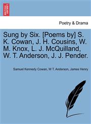 Sung by Six. [Poems by] S. K. Cowan, J. H. Cousins, W. M. Knox, L. J. McQuilland, W. T. Anderson, J. J. Pender.,1241066442,9781241066444