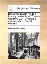 Hanes troedigaeth ryfedd a hynod y parchedig Mr. Thomas Goodwin, D.D. ... Ynghyd a rhai hymnau, ... Gan W. Williams.,1140817450,9781140817451