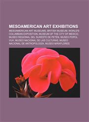 Mesoamerican art exhibitions Mesoamerican art museums, British Museum, World's Columbian Exposition, Museum of the City of Mexico,1156916690,9781156916698