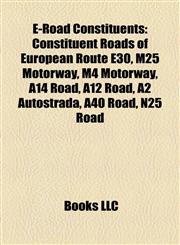 E-Road Constituents Constituent Roads of European Route E30, M25 Motorway, M4 Motorway, A14 Road, A12 Road, A2 Autostrada, A40 Road, N25 Road,1158205988,9781158205981