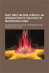 Rust, Smut, Mildew, & Mould; An Introduction to the Study of Microscopic Fungi. an Introduction to the Study of Microscopic Fungi,1150285559,9781150285554
