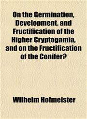 On the Germination, Development, and Fructification of the Higher Cryptogamia, and on the Fructification of the Coniferæ,1153070537,9781153070539