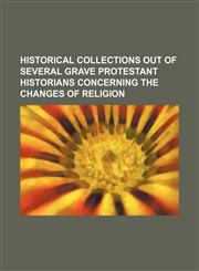 Historical collections out of several grave protestant historians concerning the changes of religion,123644390X,9781236443908