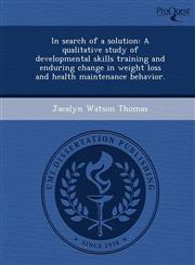 In search of a solution A qualitative study of developmental skills training and enduring change in weight loss and health maintenance behavior.,1249862701,9781249862703