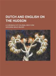 Dutch and English on the Hudson; A Chronicle of Colonial New York,123125422X,9781231254226