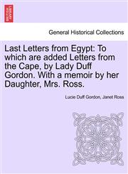Last Letters from Egypt To Which Are Added Letters from the Cape, by Lady Duff Gordon. with a Memoir by Her Daughter, Mrs. Ross.,1241515867,9781241515867