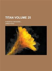 Titan; A Monthly Magazine... Volume 25,1154990893,9781154990898
