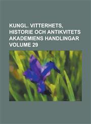 Kungl. Vitterhets, historie och antikvitets akademiens handlingar Volume 29,1236922018,9781236922014