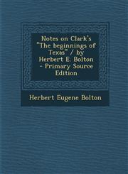 Notes on Clark's "The Beginnings of Texas" / By Herbert E. Bolton - Primary Source Edition,1293857254,9781293857250