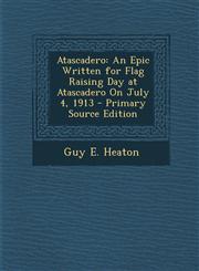 Atascadero An Epic Written for Flag Raising Day at Atascadero on July 4, 1913 - Primary Source Edition,1295564939,9781295564934
