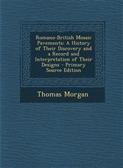 Romano-British Mosaic Pavements A History of Their Discovery and a Record and Interpretation of Their Designs - Primary Source Edition,1294739816,9781294739814