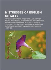 Mistresses of English royalty Katherine Swynford, Jane Shore, Lady Eleanor Talbot, Rosamund Clifford, English royal mistress, Mary Boleyn,1155371178,9781155371177