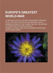 Europe's Greatest World-War; A Thrilling Story of the Most Sanguinary Struggle of All the Ages, Its Battles and Strategy; with a Concise Account of the Causes that Led the Nations of Europe Into the Awful Conflict,1236919416,9781236919410