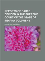 Reports of Cases Decided in the Supreme Court of the State of Indiana Volume 49,1230084231,9781230084237