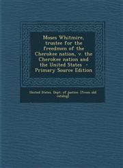Moses Whitmire, trustee for the freedmen of the Cherokee nation, v. the Cherokee nation and the United States  - Primary Source Edition,1293353205,9781293353202
