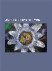 Archbishops of Lyon Agobard, Albert Decourtray, Alexandre Renard, Alphonse-Louis Du Plessis de Richelieu, Annemund, Antoine de Montazet, C,1155423984,9781155423982