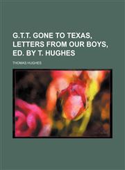 G.t.t. Gone to Texas, Letters From Our Boys, Ed. by T. Hughes,115077276X,9781150772764