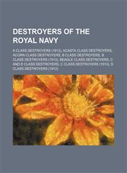Destroyers of the Royal Navy A class destroyers (1913), Acasta class destroyers, Acorn class destroyers, B class destroyers,1234578131,9781234578138