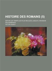 Histoire Des Romains; Depuis Les Temps Les Plus Recules Jusqu'a L'Invasion Des Barbares (5),1153506793,9781153506793