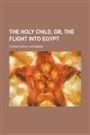 The Holy Child, Or, the Flight Into Egypt,115038901X,9781150389016