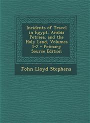 Incidents of Travel in Egypt, Arabia Petraea, and the Holy Land, Volumes 1-2 - Primary Source Edition,129564956X,9781295649563