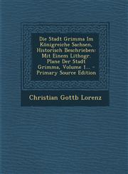 Die Stadt Grimma Im Königreiche Sachsen, Historisch Beschrieben Mit Einem Lithogr. Plane Der Stadt Grimma, Volume 1... - Primary Source Edition,129311295X,9781293112953