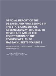 Official report of the debates and proceedings in the State Convention, assembled May 4th, 1853, to revise and amend the Constitution of the Commonwealth of Massachusetts Volume 3,1236231430,9781236231437