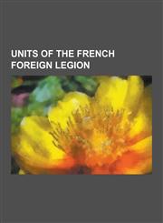 Units of the French Foreign Legion Defunct French Foreign Legion Units, Regiments of the French Foreign Legion, 13th Demi-Brigade of the Foreign Legi,1230835687,9781230835686