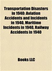 Transportation Disasters in 1940 Aviation Accidents and Incidents in 1940, Maritime Incidents in 1940, Railway Accidents in 1940,1157966861,9781157966869