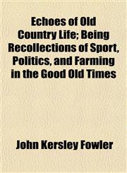 Echoes of Old Country Life; Being Recollections of Sport, Politics, and Farming in the Good Old Times,115214748X,9781152147485