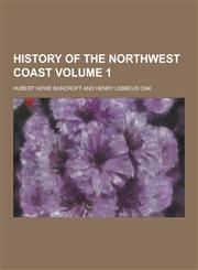 History of the Northwest Coast Volume 1,1230428542,9781230428543