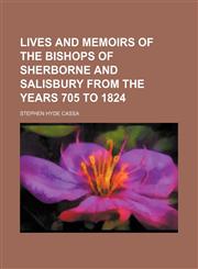 Lives and memoirs of the bishops of Sherborne and Salisbury from the years 705 to 1824,1150357444,9781150357442