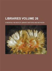 Libraries; a monthly review of library matters and methods Volume 26,1236742745,9781236742742
