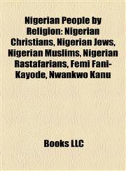 Nigerian People by Religion Nigerian Christians, Nigerian Jews, Nigerian Muslims, Nigerian Rastafarians, Femi Fani-Kayode, Nwankwo Kanu,115789254X,9781157892540