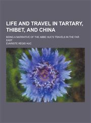 Life and Travel in Tartary, Thibet, and China; Being a Narrative of the ABBE Huc's Travels in the Far East,1230316477,9781230316475