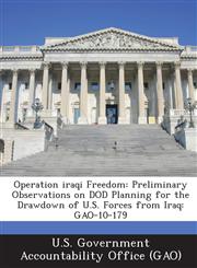 Operation Iraqi Freedom Preliminary Observations on Dod Planning for the Drawdown of U.S. Forces from Iraq: Gao-10-179,1287232000,9781287232001