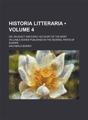 Historia litteraria (Volume 4); or, An exact and early account of the most valuable books published in the several parts of Europe,1150066695,9781150066696