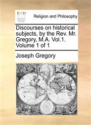 Discourses on historical subjects, by the Rev. Mr. Gregory, M.A. Vol.1.  Volume 1 of 1,1170529860,9781170529867
