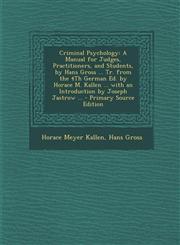 Criminal Psychology A Manual for Judges, Practitioners, and Students, by Hans Gross ... Tr. from the 4th German Ed. by Horace M. Kallen ..,1289908133,9781289908133