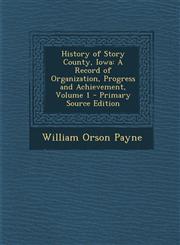 History of Story County, Iowa A Record of Organization, Progress and Achievement, Volume 1 - Primary Source Edition,1294875469,9781294875468