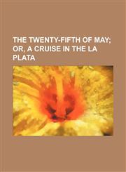 The Twenty-Fifth of May; Or, a Cruise in the La Plata,1151250775,9781151250773