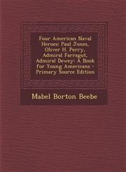 Four American Naval Heroes Paul Jones, Oliver H. Perry, Admiral Farragut, Admiral Dewey: A Book for Young Americans - Primary Source Edition,1294242032,9781294242031