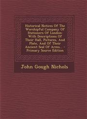 Historical Notices of the Worshipful Company of Stationers of London With Descriptions of Their Hall, Pictures, and Plate, and of Their Ancient Seal,1294478311,9781294478317