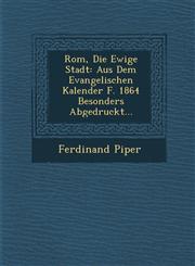 Rom, Die Ewige Stadt Aus Dem Evangelischen Kalender F. 1864 Besonders Abgedruckt...,1286877792,9781286877791