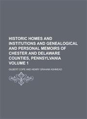 Historic Homes and Institutions and Genealogical and Personal Memoirs of Chester and Delaware Counties, Pennsylvania Volume 1,1236810384,9781236810380