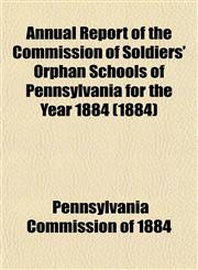 Annual Report of the Commission of Soldiers' Orphan Schools of Pennsylvania for the Year 1884 (1884),115328166X,9781153281669