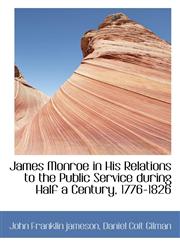 James Monroe in His Relations to the Public Service During Half a Century, 1776-1826,1116974339,9781116974331
