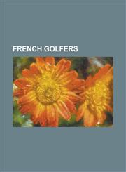 French Golfers Adrien Mork, Alexandre Kaleka, Anne Marie Palli, Anthony Snobeck, Arnaud Massy, Auguste Boyer, Benjamin Hebert, Brigit,1155890620,9781155890623