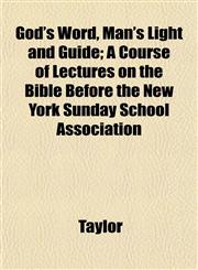God's Word, Man's Light and Guide; A Course of Lectures on the Bible Before the New York Sunday School Association,1152925075,9781152925076